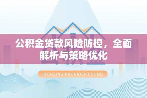 汉阴公积金贷款风险防控，全面解析与策略优化