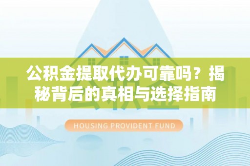 汉阴公积金提取代办可靠吗？揭秘背后的真相与选择指南
