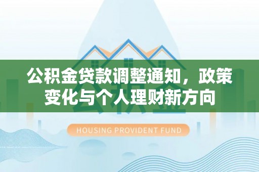 汉阴公积金贷款调整通知，政策变化与个人理财新方向