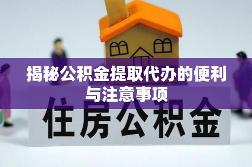 汉阴揭秘公积金提取代办的便利与注意事项