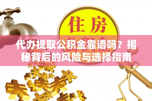 汉阴代办提取公积金靠谱吗？揭秘背后的风险与选择指南