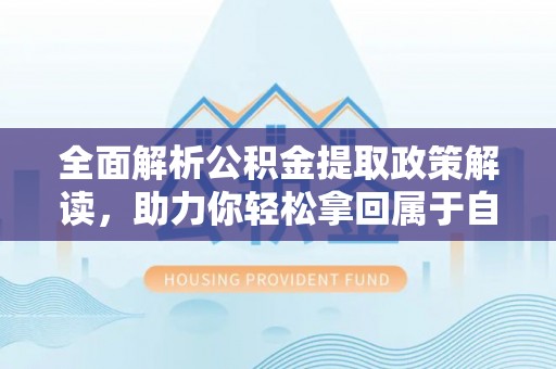 汉阴全面解析公积金提取政策解读，助力你轻松拿回属于自己的钱