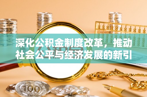 汉阴深化公积金制度改革，推动社会公平与经济发展的新引擎