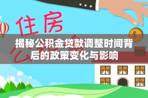 汉阴揭秘公积金贷款调整时间背后的政策变化与影响