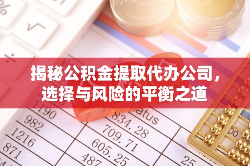 汉阴揭秘公积金提取代办公司，选择与风险的平衡之道