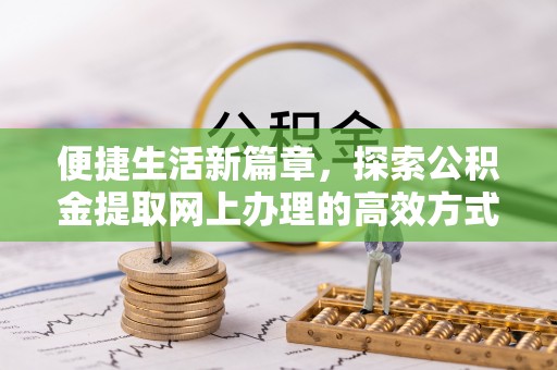汉阴便捷生活新篇章，探索公积金提取网上办理的高效方式