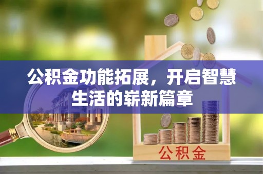 汉阴公积金功能拓展，开启智慧生活的崭新篇章