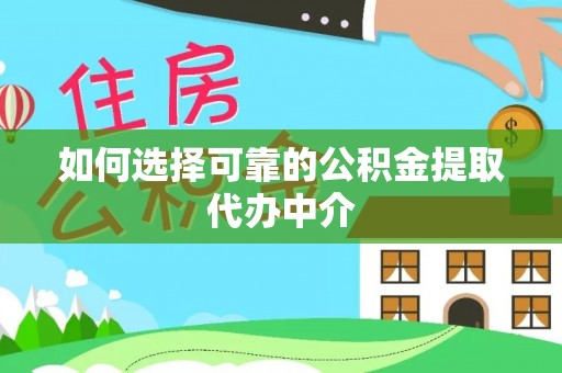 汉阴如何选择可靠的公积金提取代办中介