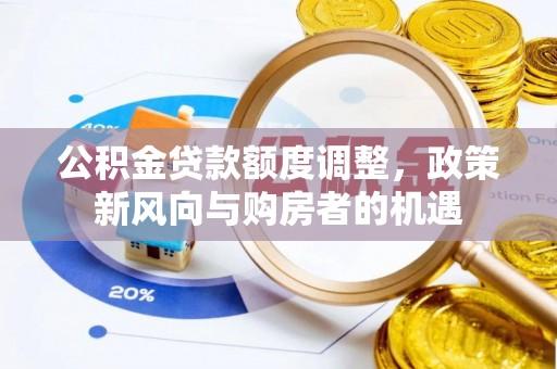 汉阴公积金贷款额度调整，政策新风向与购房者的机遇