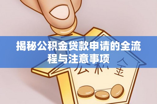 汉阴揭秘公积金贷款申请的全流程与注意事项