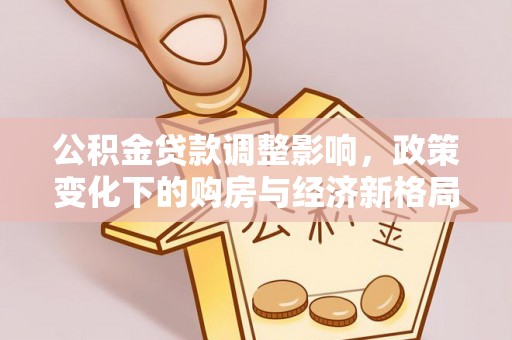 汉阴公积金贷款调整影响，政策变化下的购房与经济新格局