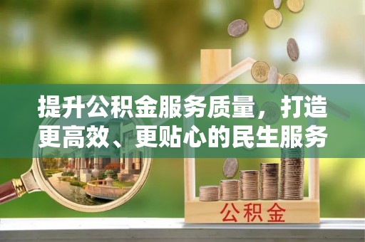 汉阴提升公积金服务质量，打造更高效、更贴心的民生服务体验