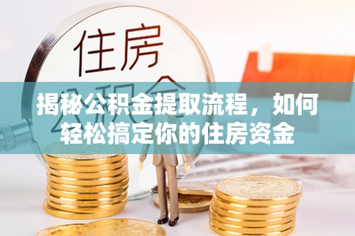 汉阴揭秘公积金提取流程，如何轻松搞定你的住房资金