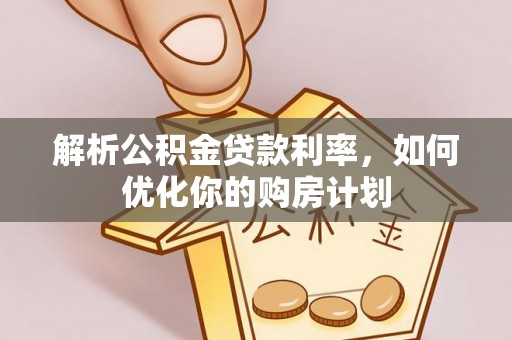 汉阴解析公积金贷款利率，如何优化你的购房计划