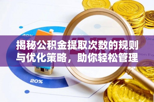 汉阴揭秘公积金提取次数的规则与优化策略，助你轻松管理财务