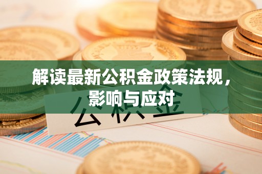 汉阴解读最新公积金政策法规，影响与应对