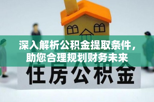 汉阴深入解析公积金提取条件，助您合理规划财务未来