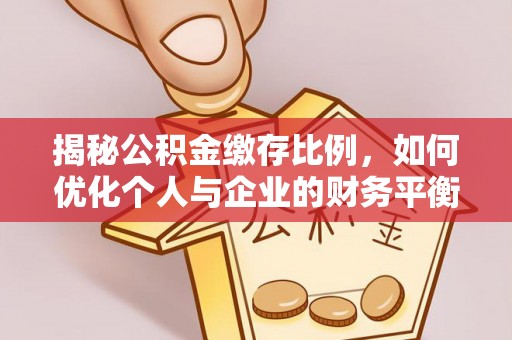 汉阴揭秘公积金缴存比例，如何优化个人与企业的财务平衡