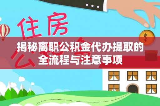 汉阴揭秘离职公积金代办提取的全流程与注意事项