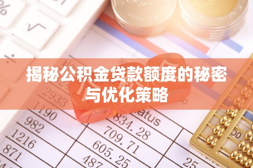 汉阴揭秘公积金贷款额度的秘密与优化策略