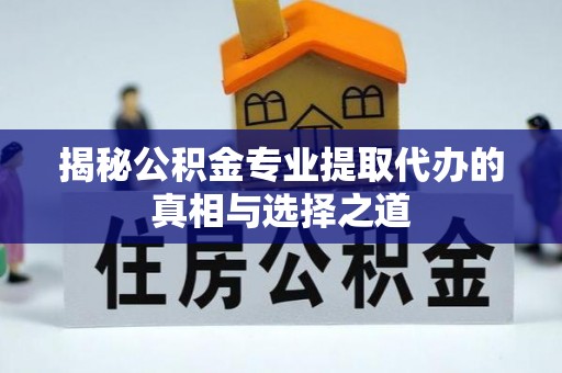 汉阴揭秘公积金专业提取代办的真相与选择之道