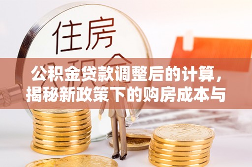 汉阴公积金贷款调整后的计算，揭秘新政策下的购房成本与规划策略