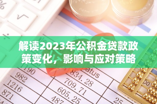 汉阴解读2023年公积金贷款政策变化，影响与应对策略