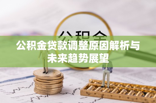 汉阴公积金贷款调整原因解析与未来趋势展望