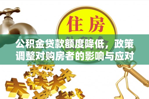 汉阴公积金贷款额度降低，政策调整对购房者的影响与应对策略