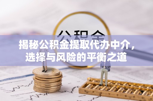 汉阴揭秘公积金提取代办中介，选择与风险的平衡之道