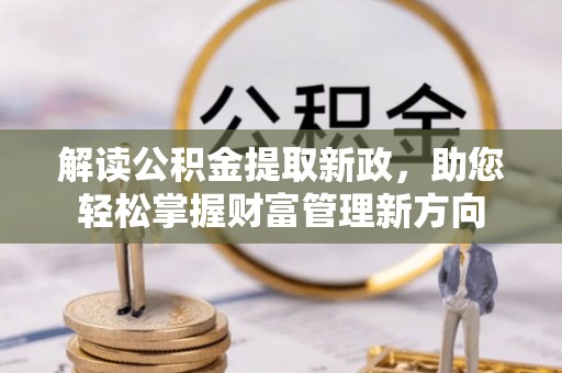 汉阴解读公积金提取新政，助您轻松掌握财富管理新方向