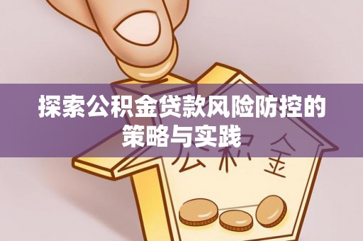 汉阴探索公积金贷款风险防控的策略与实践