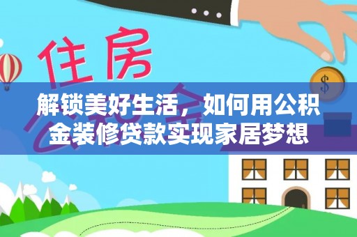 汉阴解锁美好生活，如何用公积金装修贷款实现家居梦想