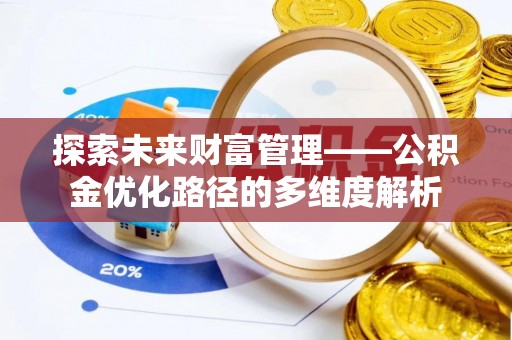 汉阴探索未来财富管理——公积金优化路径的多维度解析