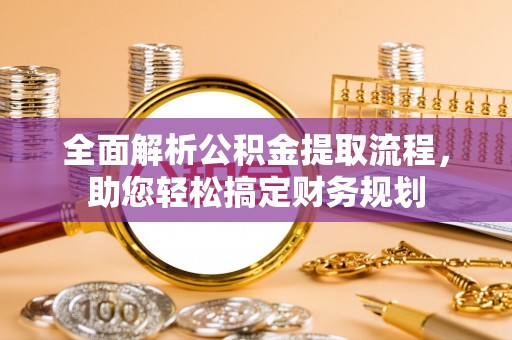 汉阴全面解析公积金提取流程，助您轻松搞定财务规划