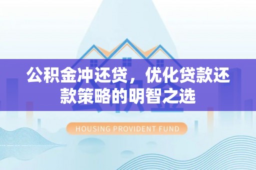 汉阴公积金冲还贷，优化贷款还款策略的明智之选