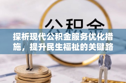 汉阴探析现代公积金服务优化措施，提升民生福祉的关键路径