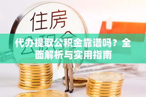 汉阴代办提取公积金靠谱吗？全面解析与实用指南