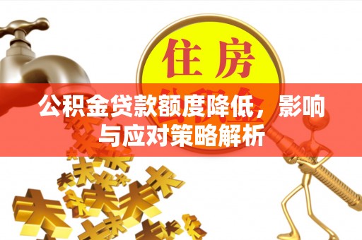 汉阴公积金贷款额度降低，影响与应对策略解析