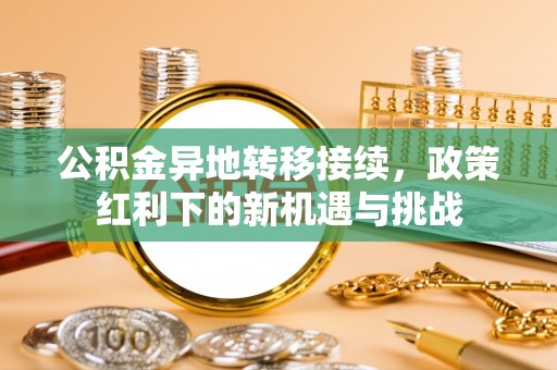 汉阴公积金异地转移接续，政策红利下的新机遇与挑战