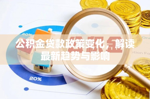 汉阴公积金贷款政策变化，解读最新趋势与影响