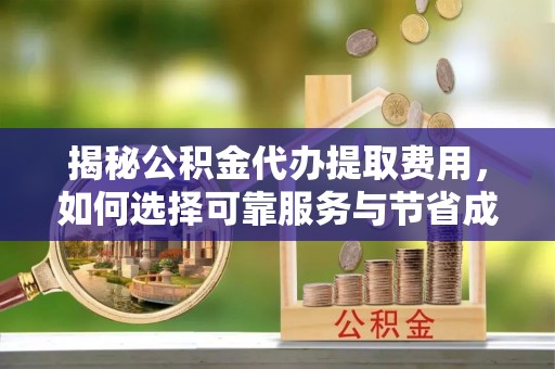 汉阴揭秘公积金代办提取费用，如何选择可靠服务与节省成本