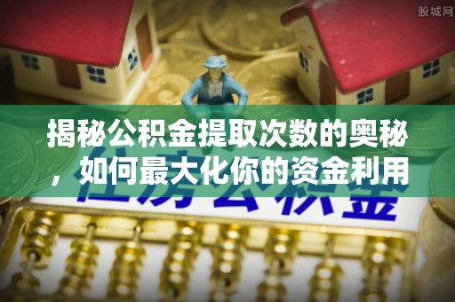 汉阴揭秘公积金提取次数的奥秘，如何最大化你的资金利用？