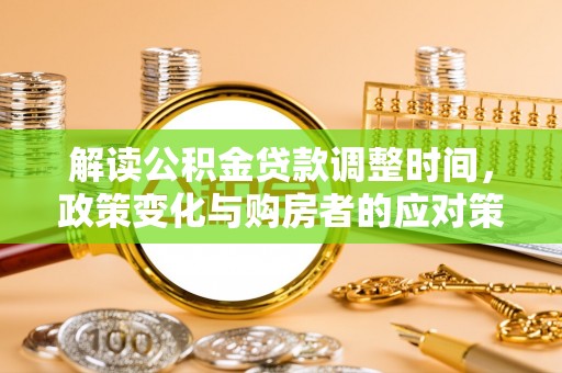 汉阴解读公积金贷款调整时间，政策变化与购房者的应对策略