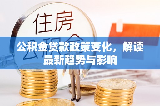 汉阴公积金贷款政策变化，解读最新趋势与影响