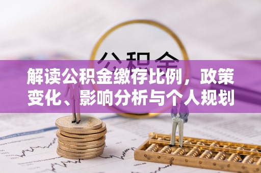 汉阴解读公积金缴存比例，政策变化、影响分析与个人规划