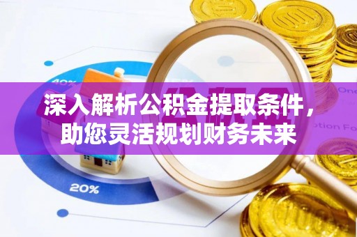 汉阴深入解析公积金提取条件，助您灵活规划财务未来