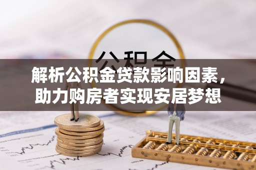 汉阴解析公积金贷款影响因素，助力购房者实现安居梦想