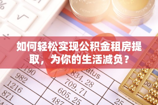 汉阴如何轻松实现公积金租房提取，为你的生活减负？