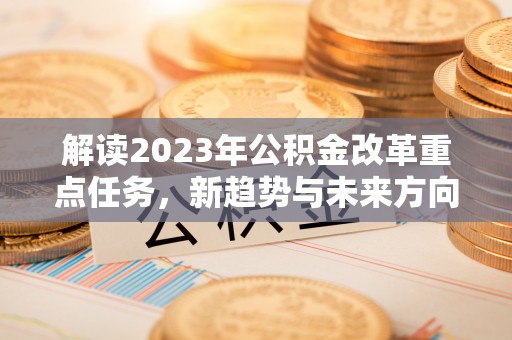 汉阴解读2023年公积金改革重点任务，新趋势与未来方向